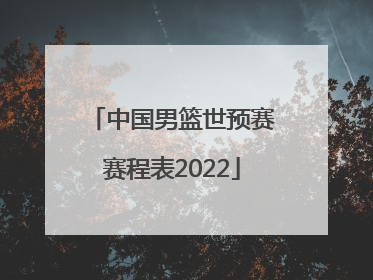 「中国男篮世预赛赛程表2022」中国男篮世预赛赛程表时间
