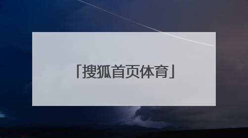 「搜狐首页体育」手机搜狐首页网