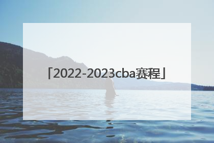 「2022-2023cba赛程」2022到2023cba季后赛赛赛程