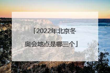 「2022年北京冬奥会地点是哪三个」2022年北京冬奥会观后感