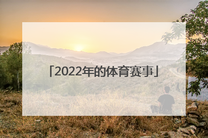 「2022年的体育赛事」2022年在中国举办的体育赛事