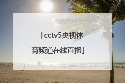 「cctv5央视体育频道在线直播」体育频道直播cctv5在线直播观看乒乓球